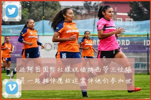 迈阿密国际社媒祝福梅西等三位球员一路相伴愿好运常伴他们参加世界杯