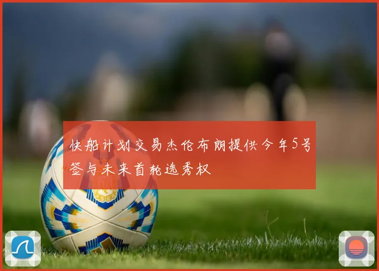 快船计划交易杰伦布朗提供今年5号签与未来首轮选秀权