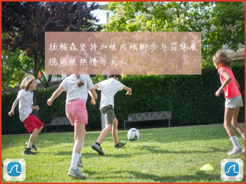 杨瀚森坚持加练内线脚步与罚球展现训练热情与决心