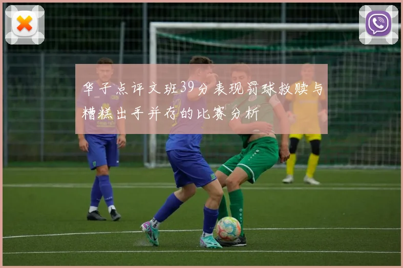 华子点评文班39分表现罚球救赎与糟糕出手并存的比赛分析