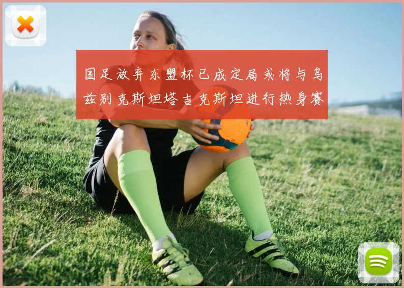 国足放弃东盟杯已成定局或将与乌兹别克斯坦塔吉克斯坦进行热身赛