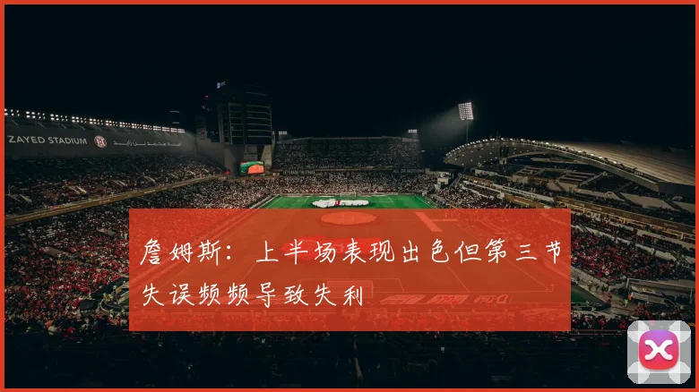 詹姆斯：上半场表现出色但第三节失误频频导致失利